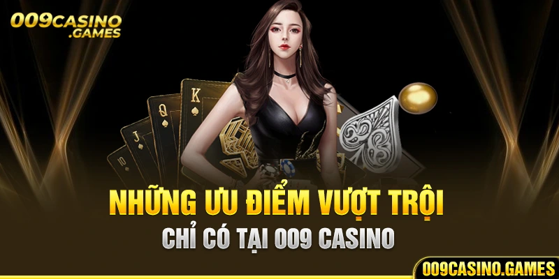 Những ưu điểm vượt trội chỉ có tại 009 Casino