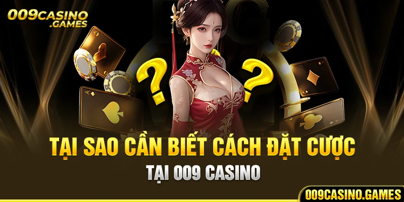 Tại sao cần biết cách đặt cược tại 009 Casino?